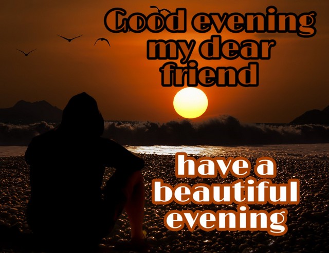 good evening my dear friend have a beautiful day
