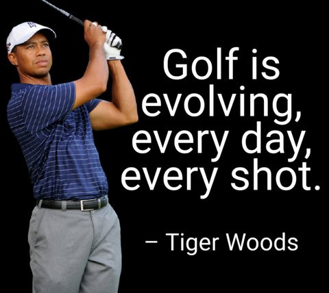 Golf is evolving, every day, every shot. – Tiger Woods